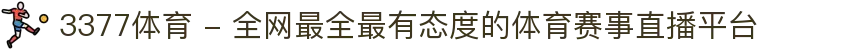 3377体育 - 全网最全最有态度的体育赛事直播平台